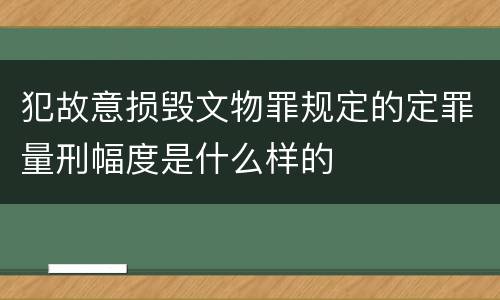 犯故意损毁文物罪规定的定罪量刑幅度是什么样的