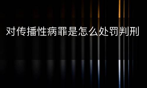 对传播性病罪是怎么处罚判刑