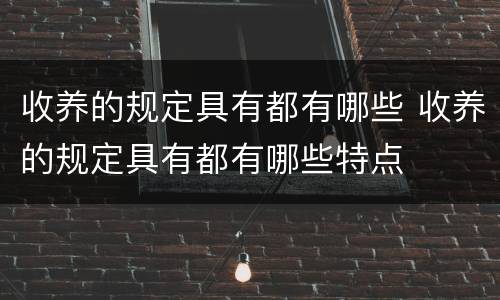 收养的规定具有都有哪些 收养的规定具有都有哪些特点