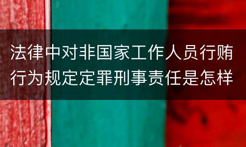 法律中对非国家工作人员行贿行为规定定罪刑事责任是怎样