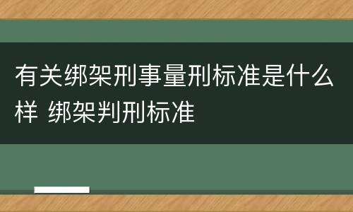 有关绑架刑事量刑标准是什么样 绑架判刑标准