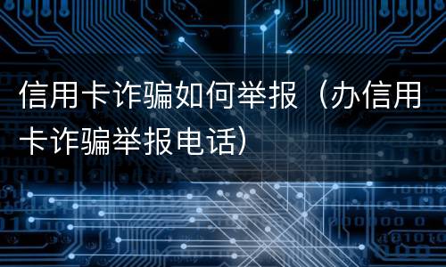 信用卡诈骗如何举报（办信用卡诈骗举报电话）