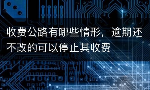 收费公路有哪些情形，逾期还不改的可以停止其收费