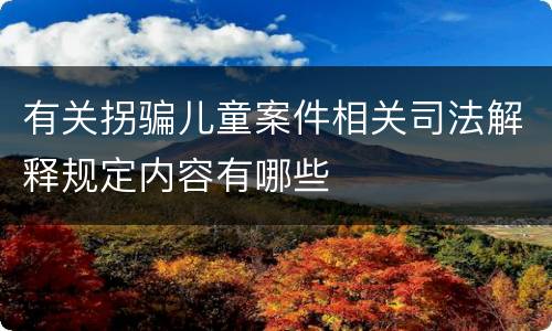 有关拐骗儿童案件相关司法解释规定内容有哪些