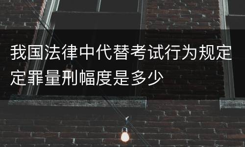 我国法律中代替考试行为规定定罪量刑幅度是多少