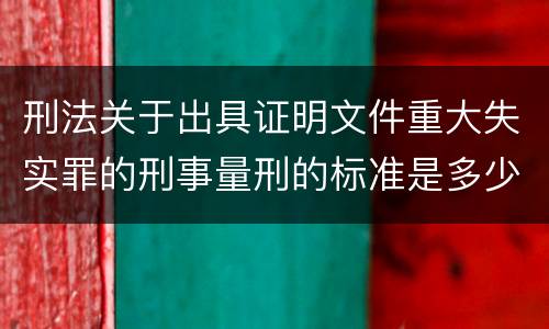 刑法关于出具证明文件重大失实罪的刑事量刑的标准是多少