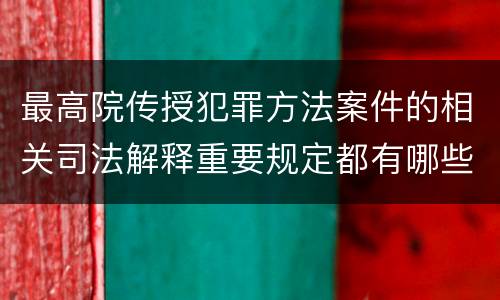 最高院传授犯罪方法案件的相关司法解释重要规定都有哪些