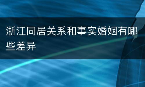 浙江同居关系和事实婚姻有哪些差异