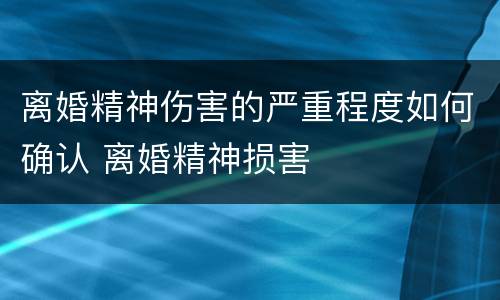 离婚精神伤害的严重程度如何确认 离婚精神损害