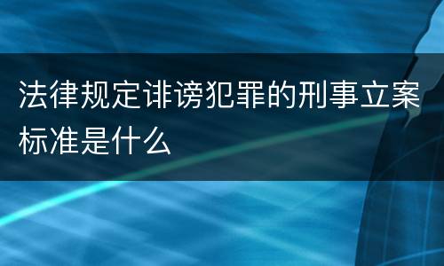 法律规定诽谤犯罪的刑事立案标准是什么