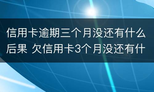 信用卡逾期三个月没还有什么后果 欠信用卡3个月没还有什么后果