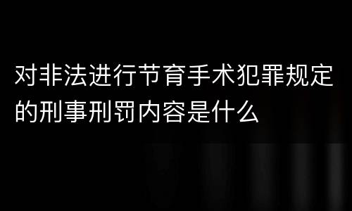 对非法进行节育手术犯罪规定的刑事刑罚内容是什么