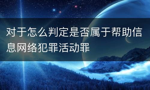 对于怎么判定是否属于帮助信息网络犯罪活动罪