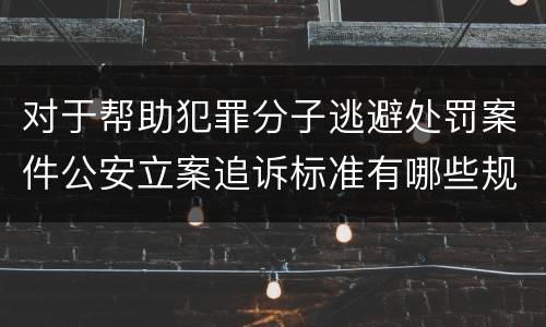 对于帮助犯罪分子逃避处罚案件公安立案追诉标准有哪些规定