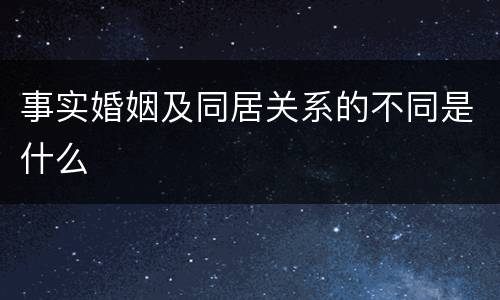 事实婚姻及同居关系的不同是什么