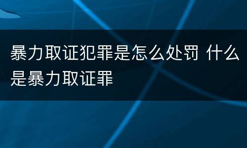 暴力取证犯罪是怎么处罚 什么是暴力取证罪