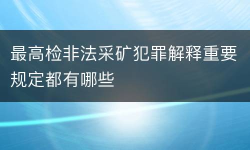 最高检非法采矿犯罪解释重要规定都有哪些