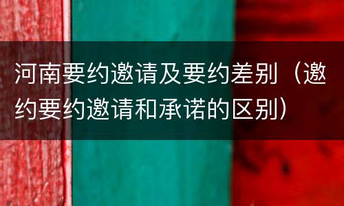 河南要约邀请及要约差别（邀约要约邀请和承诺的区别）