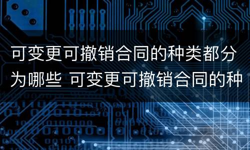 可变更可撤销合同的种类都分为哪些 可变更可撤销合同的种类包括