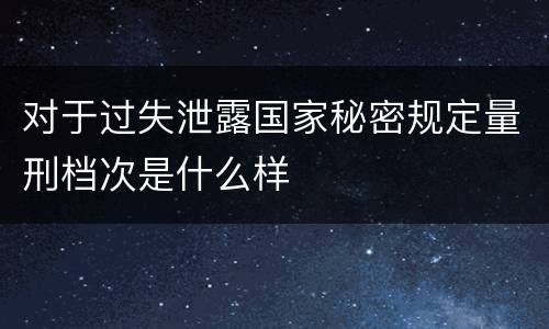 对于过失泄露国家秘密规定量刑档次是什么样