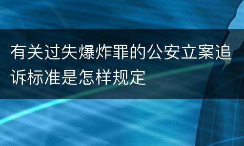 有关过失爆炸罪的公安立案追诉标准是怎样规定