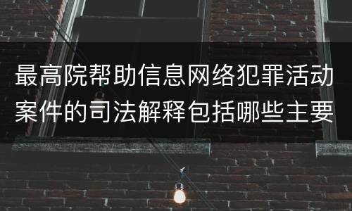 最高院帮助信息网络犯罪活动案件的司法解释包括哪些主要规定