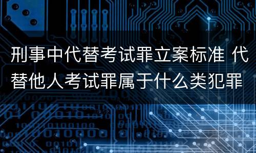 刑事中代替考试罪立案标准 代替他人考试罪属于什么类犯罪