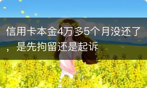 信用卡本金4万多5个月没还了，是先拘留还是起诉