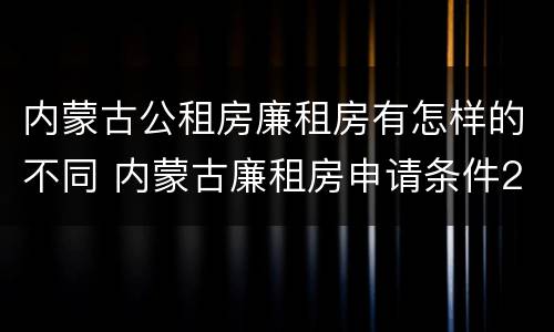 内蒙古公租房廉租房有怎样的不同 内蒙古廉租房申请条件2019