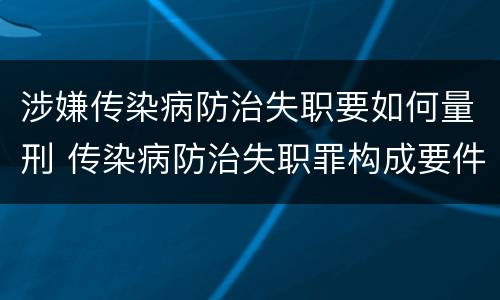 涉嫌传染病防治失职要如何量刑 传染病防治失职罪构成要件