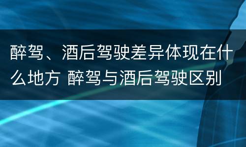 醉驾、酒后驾驶差异体现在什么地方 醉驾与酒后驾驶区别