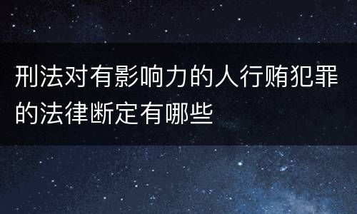 刑法对有影响力的人行贿犯罪的法律断定有哪些