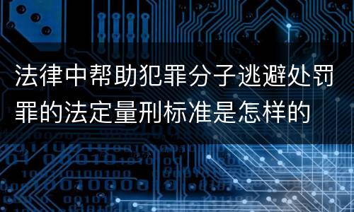 法律中帮助犯罪分子逃避处罚罪的法定量刑标准是怎样的