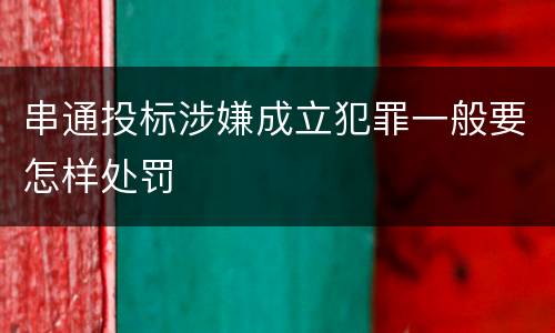 串通投标涉嫌成立犯罪一般要怎样处罚