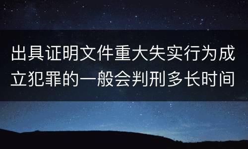 出具证明文件重大失实行为成立犯罪的一般会判刑多长时间