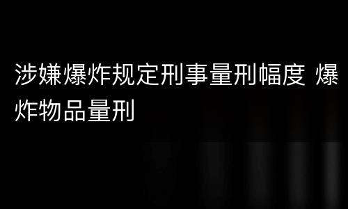 涉嫌爆炸规定刑事量刑幅度 爆炸物品量刑