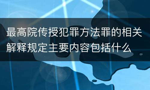 最高院传授犯罪方法罪的相关解释规定主要内容包括什么