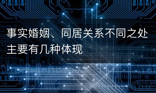 事实婚姻、同居关系不同之处主要有几种体现