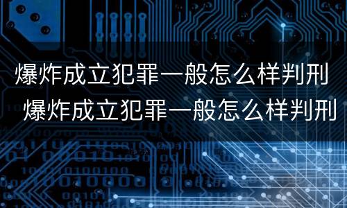 爆炸成立犯罪一般怎么样判刑 爆炸成立犯罪一般怎么样判刑案例