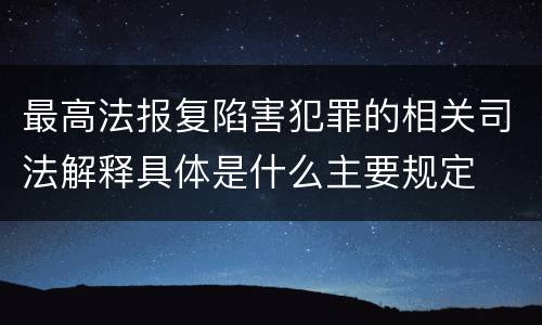 最高法报复陷害犯罪的相关司法解释具体是什么主要规定