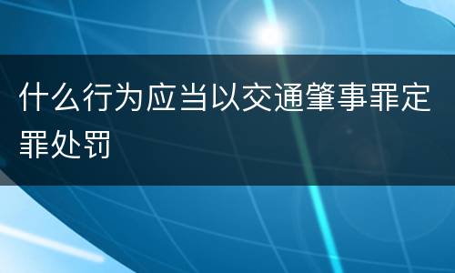 什么行为应当以交通肇事罪定罪处罚