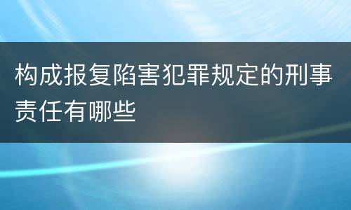 构成报复陷害犯罪规定的刑事责任有哪些