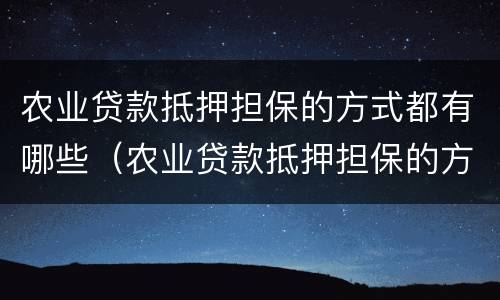 农业贷款抵押担保的方式都有哪些（农业贷款抵押担保的方式都有哪些种类）