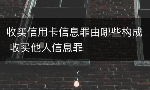 收买信用卡信息罪由哪些构成 收买他人信息罪