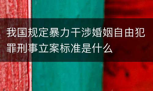 我国规定暴力干涉婚姻自由犯罪刑事立案标准是什么