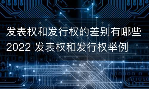 发表权和发行权的差别有哪些2022 发表权和发行权举例