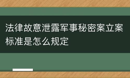 法律故意泄露军事秘密案立案标准是怎么规定