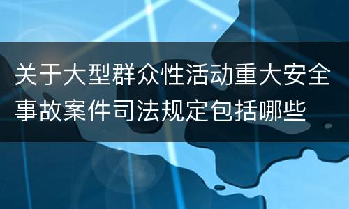 关于大型群众性活动重大安全事故案件司法规定包括哪些