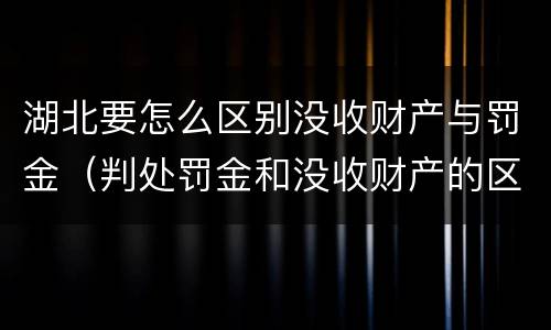 湖北要怎么区别没收财产与罚金（判处罚金和没收财产的区别）