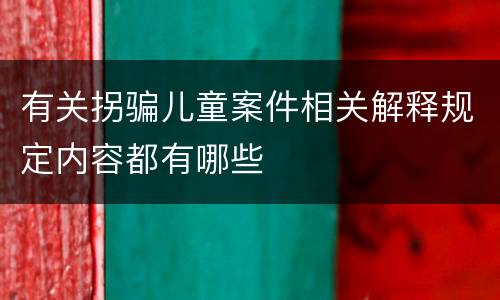 有关拐骗儿童案件相关解释规定内容都有哪些